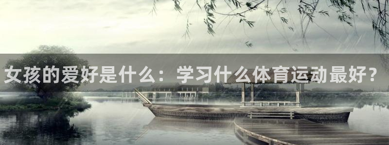 尊龙官网下载招商电话号码是多少：女孩的爱好是什么：学