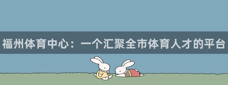 尊龙官网下载娱乐：福州体育中心：一个汇聚全市体育人才的平台