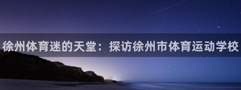尊龙官方正版app娱乐是那个系列的台子：徐州体育迷的天堂：探