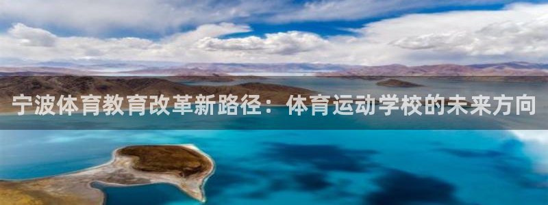 尊龙官网下载招商电话：宁波体育教育改革新路径：体育运动学校的
