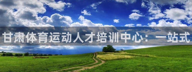 尊龙官网下载注册：甘肃体育运动人才培训中心：一站式
