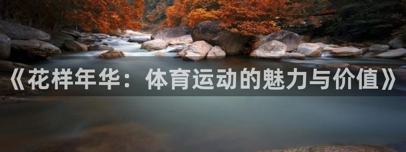 尊龙官网下载：《花样年华：体育运动的魅力与价值》