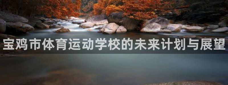 尊龙官方正版app娱乐网站：宝鸡市体育运动学校的未来