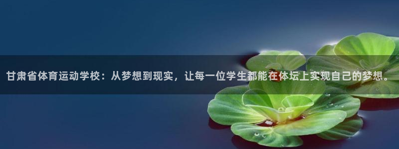 尊龙官网下载招商电话号码查询：甘肃省体育运动学校：从