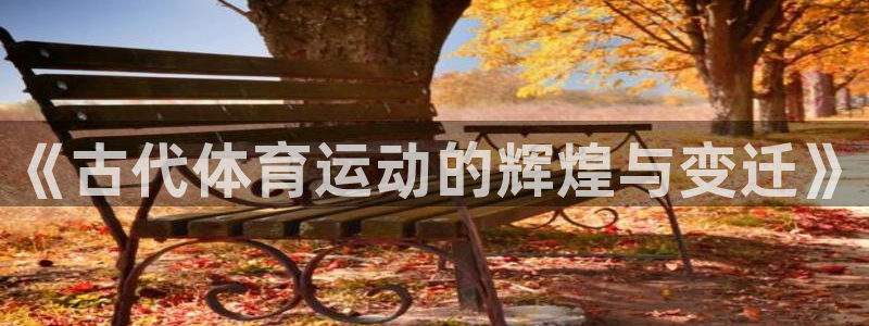 尊龙官网下载注册：《古代体育运动的辉煌与变迁》