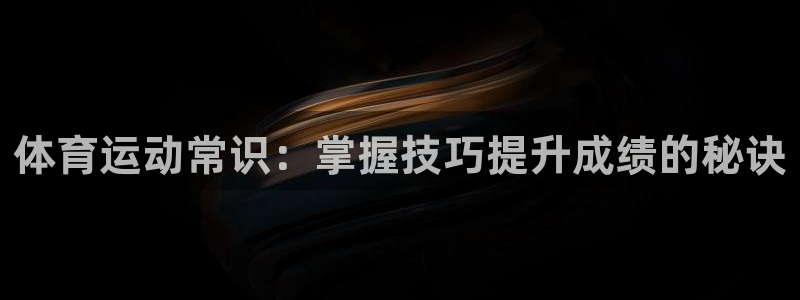 海南尊龙官网下载：体育运动常识：掌握技巧提升成绩的秘