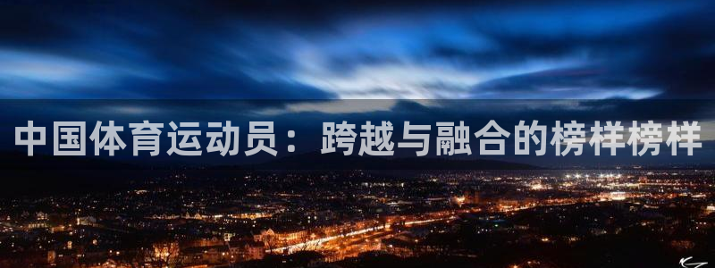 尊龙官方正版app娱乐代理怎么样：中国体育运动员：跨