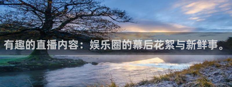 蓝鲸直播体育直播在线观看：有趣的直播内容：娱乐圈的幕后花絮与新鲜事。