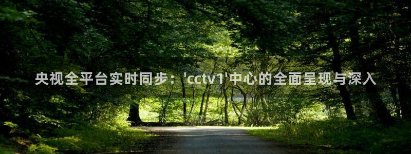蓝鲸的视频真实：央视全平台实时同步：\'cctv1\'中心的全面呈现与深入