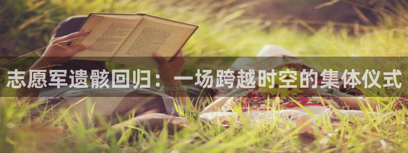蓝鲸体育直播电脑版：志愿军遗骸回归：一场跨越时空的集体仪式