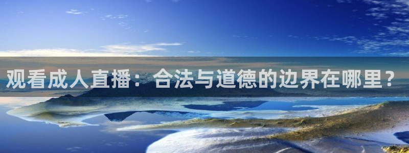 蓝鲸体育足球直播下载：观看成人直播：合法与道德的边界在哪里？
